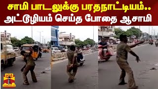 சாமி பாடலுக்கு பரதநாட்டியம்..நடுரோட்டில் அட்டூழியம் செய்த போதை ஆசாமி