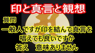 印と真言と観想　『質問』　一般人ですが印を結んで真言を唱えても良いですか　『答え』　意味ありません