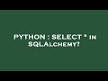 PYTHON : SELECT * in SQLAlchemy?