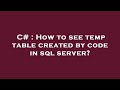 C# : How to see temp table created by code in sql server?