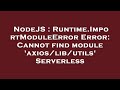 NodeJS : Runtime.ImportModuleError Error: Cannot find module 'axios/lib/utils' Serverless