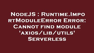 NodeJS : Runtime.ImportModuleError Error: Cannot find module 'axios/lib/utils' Serverless