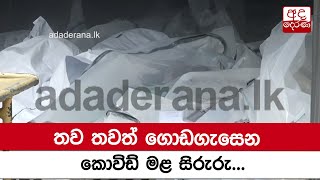 තව තවත් ගොඩගැසෙන කොවිඩ් මළ සිරුරු...