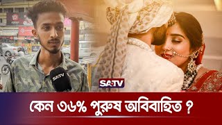 কেন বিয়ের বয়স হলেও অবিবাহিত দেশের ৩৬% পুরুষ! | Unmarried Male | BD Marriage | SATV