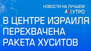 В центре Израиля перехвачена ракета хуситов \\\\ выпуск новостей на Лучшем радио от 27 декабря 2024