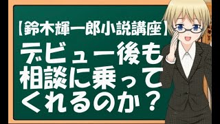 【鈴木輝一郎小説講座ダイジェスト】デビュー後も相談に乗ってくれるのか？