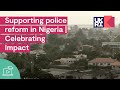 Supporting police reform in Nigeria | Celebrating Impact