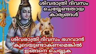 ശിവരാത്രി ദിവസം ചെയ്യേണ്ടതായ കാര്യങ്ങൾ :ശിവരാത്രി ദിവസം ഭഗവാൻ കൂടെയുണ്ടാകണമെങ്കിൽ ഇങ്ങനെ ചെയ്യുക