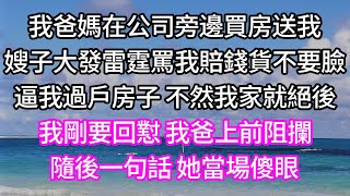 我爸媽在公司旁邊買房送我！嫂子大發雷霆罵我賠錢貨不要臉！逼我過戶房子 不然我家就絕後！我剛要回懟 我爸上前阻攔！隨後一句話 她當場傻眼！#孝顺 #子女不孝 #唯美频道 #婆媳故事