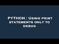 PYTHON : Using print statements only to debug