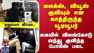 லைக்ஸ், வியூஸ் குவியும் என காத்திருந்த யூடியூபர் -  கையில் விலங்கோடு வந்து குவிந்த போலீஸ் படை