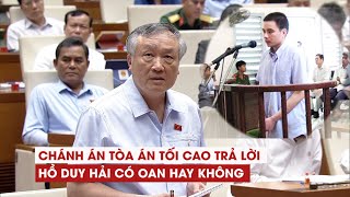 Chánh án TAND tối cao Nguyễn Hòa Bình trả lời về việc Hồ Duy Hải có oan hay không