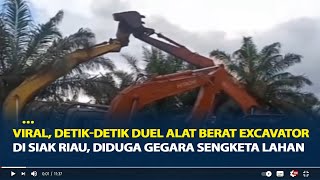 Viral, Detik-Detik Duel Alat Berat Excavator di Siak Riau, Diduga Gegara Sengketa Lahan