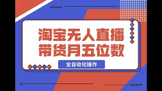 03 实操教程 淘宝无人直播带货，月入五位数，全自动化操作，轻松躺赚，100%不违规不封号