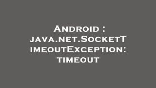 Android : java.net.SocketTimeoutException: timeout