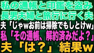 【スカッとする話】私の通帳と印鑑を盗み長男夫婦と旅行に行く夫「じゃwお前は掃除でもしとけw」私「その通帳、解約済みだよ？」夫「は？」結果w