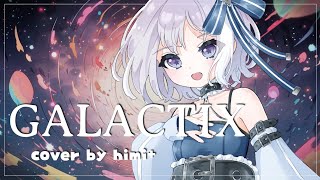 【himi+】GALACTIX / ゆうゆ【歌ってみた】