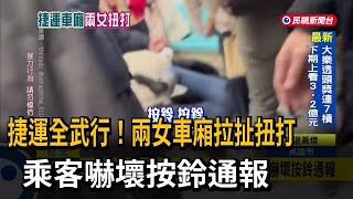 北捷全武行！兩女「車廂拉扯扭打」 乘客嚇壞按鈴通報－民視台語新聞