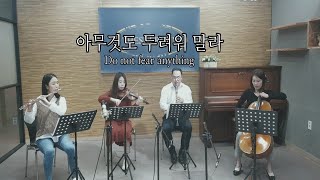 아무것도 두려워 말라 / Do not fear anything / 더새로운 클래식 앙상블 / 플룻 조하늘, 바이올린 박인희, 클라리넷 김흥범, 첼로 조은정, 피아노 김은혜