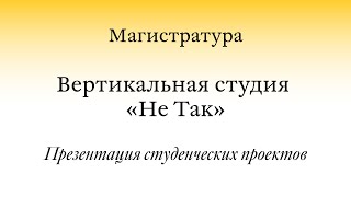 Открытая презентация проектов / MA. Студия «Не Так» / Часть I