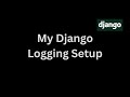 My Django logging setup explained in detail