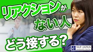 リアクションがない人！どう接する？