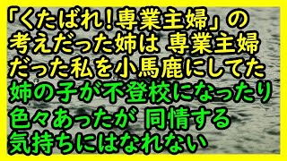 【自業自得】「くたばれ！専業主婦」の考えだった姉は専業主婦だった私を小馬鹿にしていた→姉の子が不登校になったり色々あったが同情する気持ちにはなれない【スカッと 修羅場 朗読 まとめ】