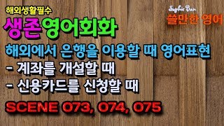 Scene 073, 074, 075 - 해외생활 필수 생존영어회화 - 은행 계좌를 개설할 때, 신용카드를 신청할 떄