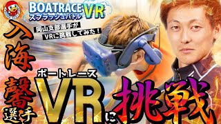 【プロレーサーがボートレースVRに初挑戦！】BOAT RACE VR スプラッシュバトル　岡山支部選手がやってみた！　vol.1入海選手篇