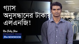 গ্যাস অনুসন্ধানের ২ হাজার কোটি টাকা দিয়ে এলএনজি আমদানি!