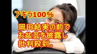 アキラ100％、17歳の岡田結実の前でお盆芸を披露し「見えてるはず」と苦情！！