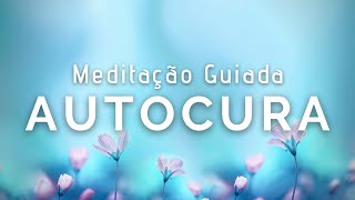 Meditação Guiada para Autocura (Corpo fisico, mental, emocional e espiritual)