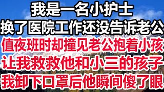 我是一名小护士，换了医院工作还没告诉老公，值夜班时却撞见老公抱着小孩，让我救救他和小三的孩子，我卸下口罩后他瞬间傻了眼！