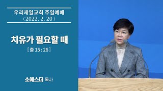 [우리제일교회]소에스더 목사 주일예배 말씀 - 치유가 필요할 때(2022-2-20)