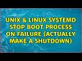 Unix & Linux: systemd: stop boot process on failure (actually make a shutdown) (2 Solutions!!)