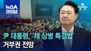 尹 대통령, ‘채 상병 특검법’ 거부권 전망 | 뉴스A 라이브