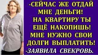 Сейчас же отдай мне деньги! На квартиру ещё накопишь! Мне надо свои долги выплатить!заявила свекровь