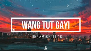 Wang Tut Gayi | Lyrics | Gurnam Bhullar |    New Punjabi Song