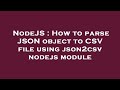 NodeJS : How to parse JSON object to CSV file using json2csv nodejs module