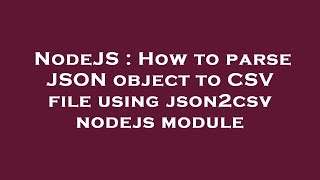 NodeJS : How to parse JSON object to CSV file using json2csv nodejs module