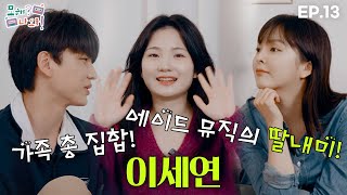 [모해? 나와!] 에이드뮤직 딸내미가 찾아왔어요! |  EP. 13 이세연