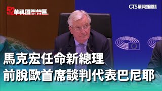 馬克宏任命新總理　前脫歐首席談判代表73歲巴尼耶｜52華視國際特區｜20240906