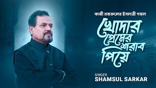 Khodar Premer Sharab Piye | খোদার প্রেমের  শরাব পিয়ে | Shamsul Sarkar | Kazi Nazrul Islam | Gojol