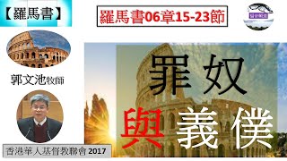 【羅馬書系列】羅馬書06章15-23節 罪奴與義僕 奮興會(四) 郭文池牧師 [香港華人基督教聯會 2017] (福音頻道 20230725)