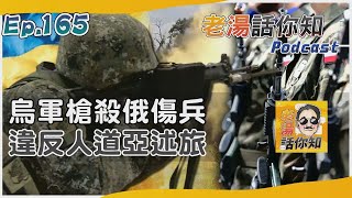 亞速旅士兵槍殺俄軍傷員 違反日內瓦公約舉世譁然｜老湯話你知Podcast#165｜TVBS新聞