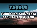 TAURUS💥PERUBAHAN YANG NYATA DIBULAN AGUSTUS INI