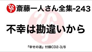 【斎藤一人さん全集-243】不幸は勘違いから（2009.12.1『幸せの道』付録CD2-3/8）