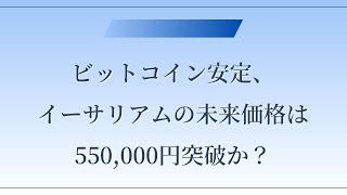 ビットコイン安定、イーサリアムの未来価格は550,000円突破か？