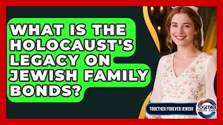 What Is The Holocaust's Legacy On Jewish Family Bonds? - Together Forever Jewish