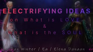 ELECTRIFYING IDEAS on What is LOVE \u0026 What is the SOUL! with Dan Winter, Ea \u0026 Elena Danaan 09 09 2023